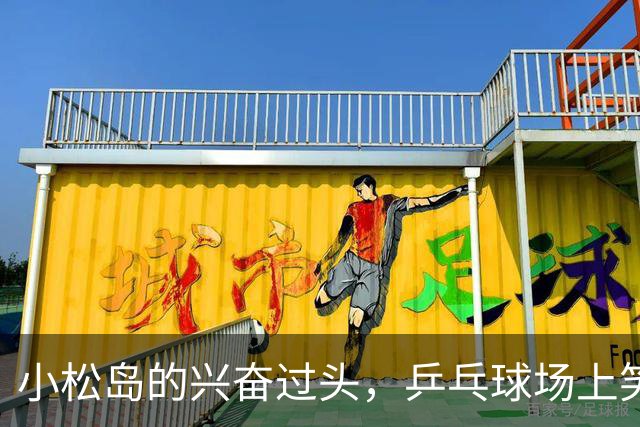 小松岛的兴奋过头，乒乓球场上笑哭的内幕