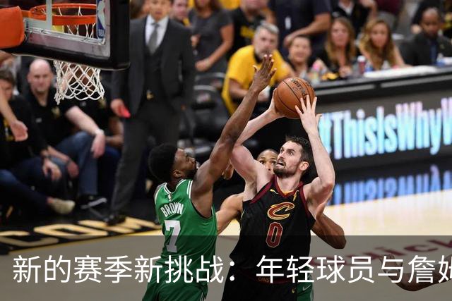 新的赛季新挑战：年轻球员与詹姆斯的篮球幸福三角