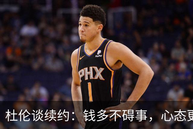 杜伦谈续约：钱多不碍事，心态更重要！