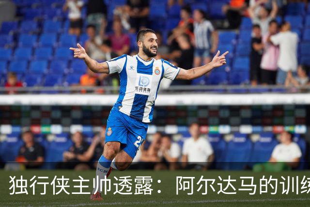 独行侠主帅透露：阿尔达马的训练生活真的像一场追逐赛！