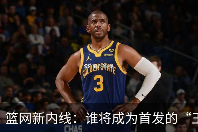 篮网新内线：谁将成为首发的“王者争霸”？